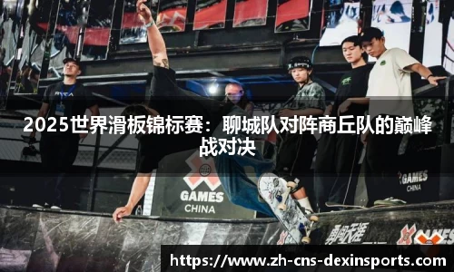 2025世界滑板锦标赛：聊城队对阵商丘队的巅峰战对决