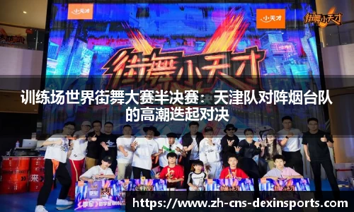训练场世界街舞大赛半决赛：天津队对阵烟台队的高潮迭起对决